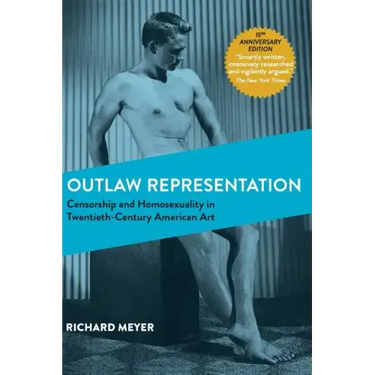 Outlaw Representation: Censorship and Homosexuality in Twentieth-Century American Art (Ideologies of Desire)