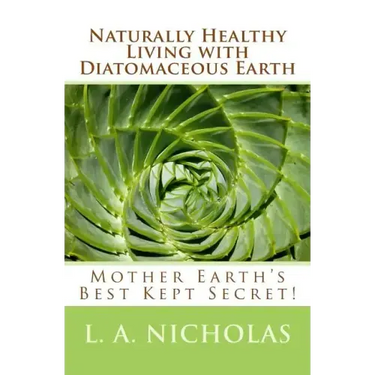 Naturally Healthy Living with Diatomaceous Earth: You, your home, and your pets can be healthier using Mother Earth's Best Kept Secret!