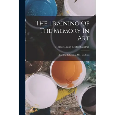 The Training Of The Memory In Art: And The Education Of The Artist