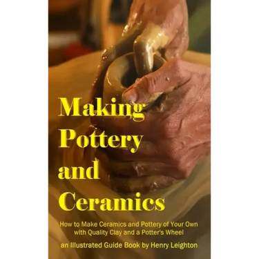 Making Pottery and Ceramics: How to Make Ceramics and Pottery of Your Own with Quality Clay and a Potter's Wheel, an Illustrated Guide Book (Hardcover