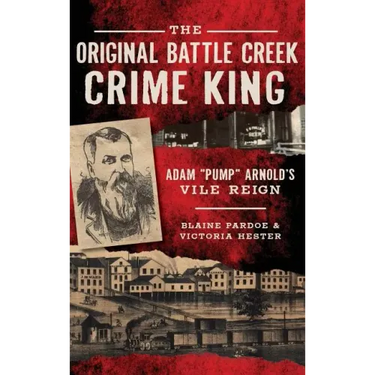 The Original Battle Creek Crime King: Adam Pump Arnold S Vile Reign