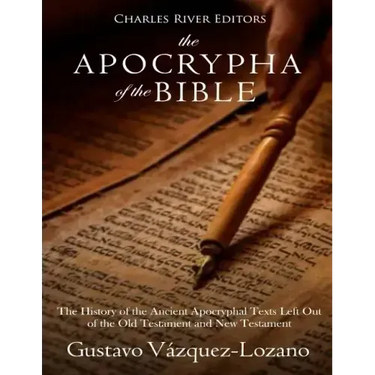The Apocrypha of the Bible: The History of the Ancient Apocryphal Texts Left Out of the Old Testament and New Testament