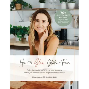 How To Glow Gluten-Free: Going Beyond the (GF) Food to Embrace a Journey of Abundance in a Diagnosis of Restriction
