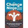 The Change Ninja Handbook: An interactive adventure for leading change