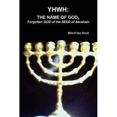 Yhwh: THE NAME OF GOD, Forgotten GOD of the SEED of Abraham