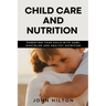 Child care and nutrition: Parenting your child with care, discipline and healthy nutrition