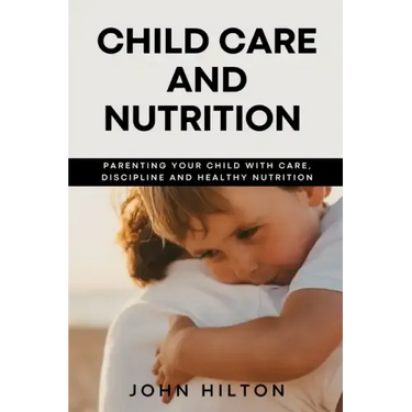 Child care and nutrition: Parenting your child with care, discipline and healthy nutrition