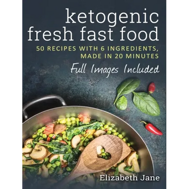 Ketogenic Fresh Fast Food: 50 Recipes With 6 Ingredients (or Less), Made in 20 Minutes