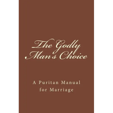 The Godly Man's Choice: A Puritan Manual for Marriage