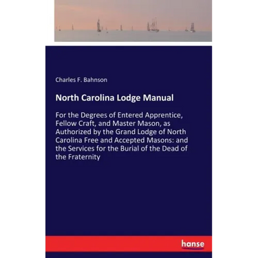 North Carolina Lodge Manual: For the Degrees of Entered Apprentice, Fellow Craft, and Master Mason, as Authorized by the Grand Lodge of North Carolina
