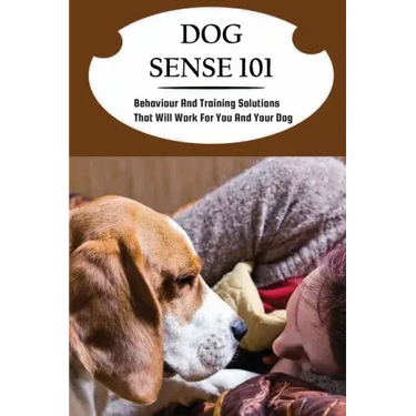 Dog Sense 101: Behaviour And Training Solutions That Will Work For You And Your Dog: How To Read Your Dog'S Body Language
