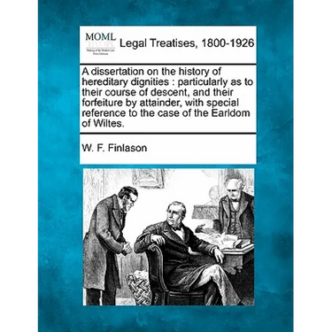 A Dissertation on the History of Hereditary Dignities: Particularly as to Their Course of Descent, and Their Forfeiture by Attainder, with Special Ref