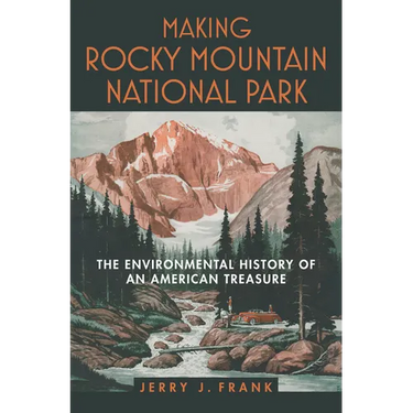 Making Rocky Mountain National Park: The Environmental History of an American Treasure