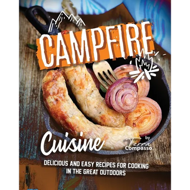 Campfire Cuisine: Delicious and Easy Recipes for Cooking in the Great Outdoors