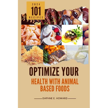 Optimize Your Health with Animal Based Foods: 101 Recipes
