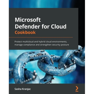 Microsoft Defender for Cloud Cookbook: Protect multicloud and hybrid cloud environments, manage compliance and strengthen security posture