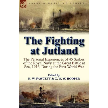 The Fighting at Jutland: the Personal Experiences of 45 Sailors of the Royal Navy at the Great Battle at Sea, 1916, During the First World War