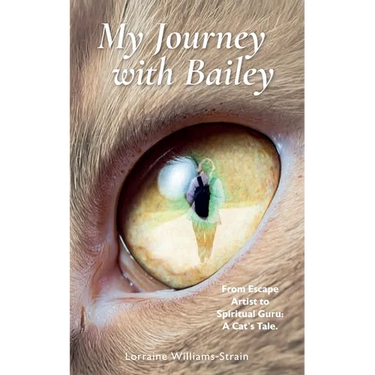 My Journey with Bailey: From Escape Artist to Spiritual Guru: A Cat's Tale.