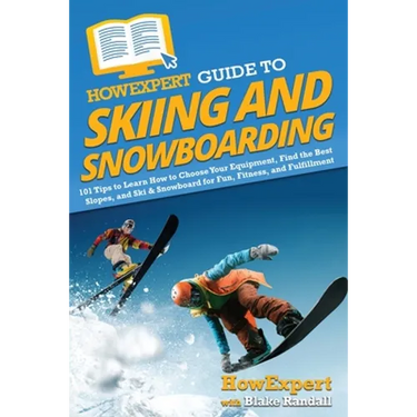 HowExpert Guide to Skiing and Snowboarding: 101 Tips to Learn How to Choose Your Equipment, Find the Best Slopes, and Ski & Snowboard for Fun, Fitness