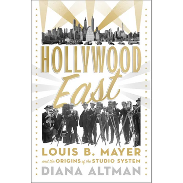 Hollywood East: Louis B. Mayer and the Origins of the Studio System