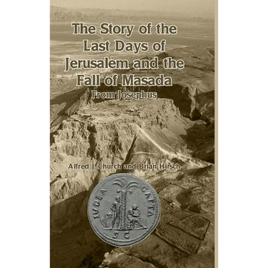 The Story of the Last Days of Jerusalem and the Fall of Masada: From Josephus