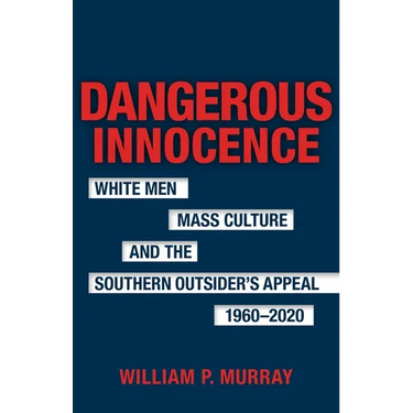 Dangerous Innocence: White Men, Mass Culture, and the Southern Outsider's Appeal, 1960-2020