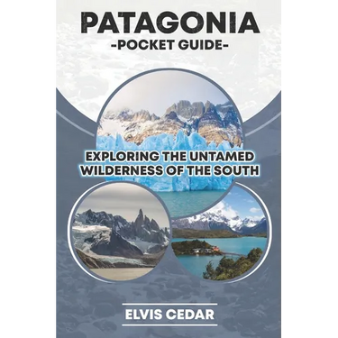 Patagonia Pocket Guide: Exploring the Untamed Wilderness of the South