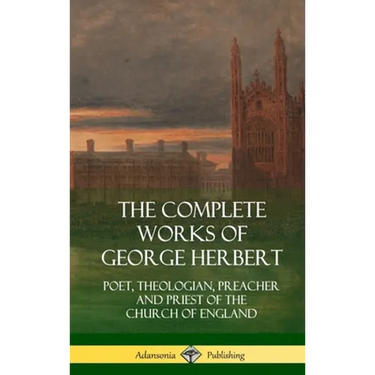 The Complete Works of George Herbert: Poet, Theologian, Preacher and Priest of the Church of England (Hardcover)