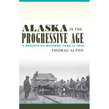 Alaska in the Progressive Age: A Political History, 1896 to 1916