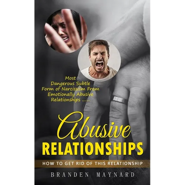 Abusive Relationships: How to Get Rid of This Relationship (Most Dangerous Subtle Form of Narcissism From Emotionally Abusive Relationships)
