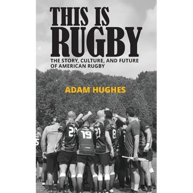 This Is Rugby: The Story, Culture, and Future of American Rugby