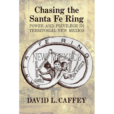 Chasing the Santa Fe Ring: Power and Privilege in Territorial New Mexico
