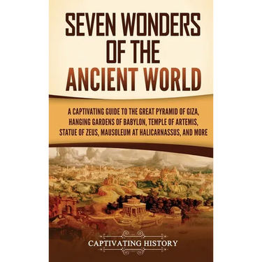 Seven Wonders of the Ancient World: A Captivating Guide to the Great Pyramid of Giza, Hanging Gardens of Babylon, Temple of Artemis, Statue of Zeus, M