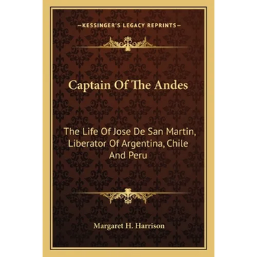 Captain Of The Andes: The Life Of Jose De San Martin, Liberator Of Argentina, Chile And Peru