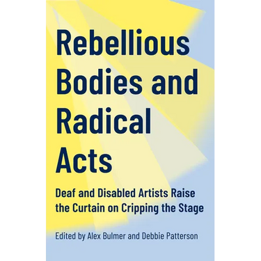 Rebellious Bodies and Radical Acts: Deaf and Disabled Artists Raise the Curtain on Cripping the Stage