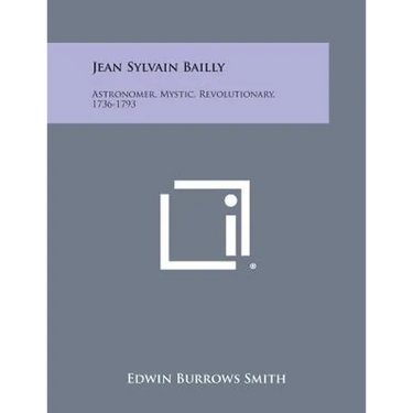 Jean Sylvain Bailly: Astronomer, Mystic, Revolutionary, 1736-1793