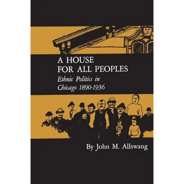 A House for All Peoples: Ethnic Politics in Chicago 1890-1936