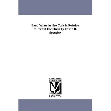 Land Values in New York in Relation to Transit Facilities / by Edwin H. Spengler.