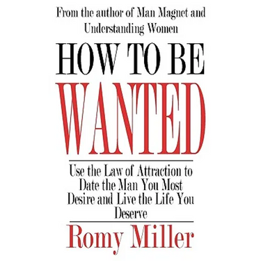 How To Be Wanted: Use the Law of Attraction to Date the Man You Most Desire and Live the Life You Deserve