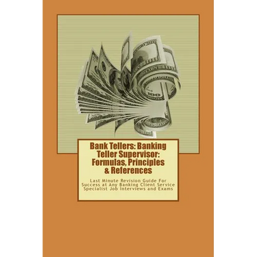 Bank Tellers: Banking Teller Supervisor: Formulas, Principles & References: Last Minute Revision Guide For Success at Any Banking Cl