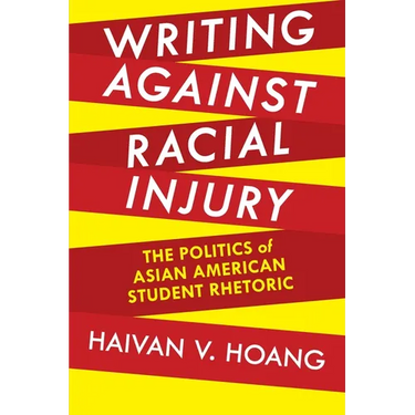 Writing Against Racial Injury: The Politics of Asian American Student Rhetoric