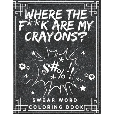 Where the f**k are my crayons? Swear Word Coloring Book: Coloring Pages for Adults
