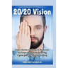 20/20 Vision: Your Guide On How To Achieve An Improved And Healthy Eyesight The Natural Way