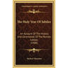 The Holy Year Of Jubilee: An Account Of The History And Ceremonial Of The Roman Jubilee (1900)