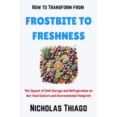 How to Transform from Frostbite to Freshness: The Impact of Cold Storage and Refrigeration on Our Food Culture and Environmental Footprint