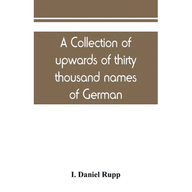 A collection of upwards of thirty thousand names of German, Swiss, Dutch, French and other immigrants in Pennsylvania from 1727-1776, with a statement