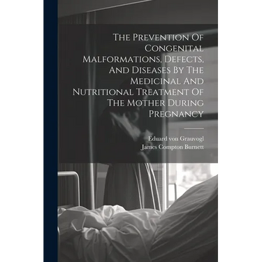 The Prevention Of Congenital Malformations, Defects, And Diseases By The Medicinal And Nutritional Treatment Of The Mother During Pregnancy