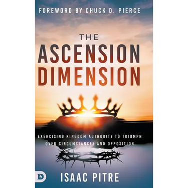 The Ascension Dimension: Exercising Kingdom Authority to Triumph over Circumstances and Opposition