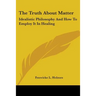 The Truth About Matter: Idealistic Philosophy And How To Employ It In Healing