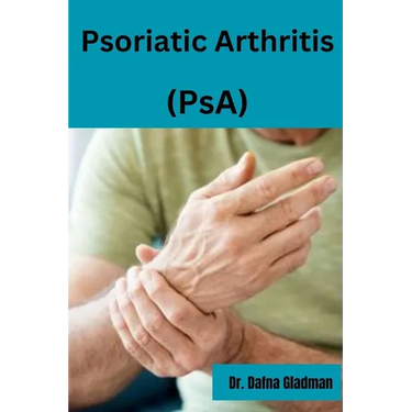 Psoriatic Arthritis (PsA): Empowered Living: Your guide to wellness and hope with Psoriatic Arthritis